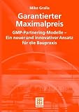 Garantierter Maximalpreis. GMP - Partnering - Modelle, ein neuer und innovativer Ansatz für die Baupraxis