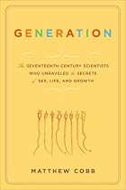 Generation: The Seventeenth-Century Scientists Who Unraveled the Secrets of Sex, Life, and Growth