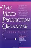 Video Production Organizer, The: A Guide for Businesses, Schools, Agencies and Professional Associations