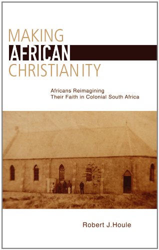 Making African Christianity: Africans Reimagining Their Faith in Colonial South Africa