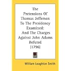 The Pretensions Of Thomas Jefferson To The Presidency Examined: And... by  William Loughton Smith