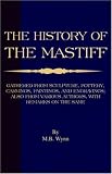 History of The Mastiff - Gathered From Sculpture, Pottery, Carvings, Paintings and Engravings; Also From Various Authors, With Remarks On Same (A Vintage ... Classic) (A Vintage Dog Books Breed Classic)