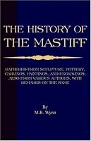 History of The Mastiff - Gathered From Sculpture, Pottery, Carvings, Paintings and Engravings; Also From Various Authors, With Remarks On Same (A Vintage ... Classic) (A Vintage Dog Books Breed Classic)
