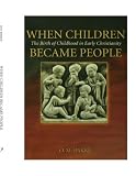 When Children Became People: The Birth of Childhood in Early Christianity
