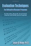 Evaluation Techniques for Difficult to Measure Programs: For Education, Nonprofit, Grant Funded, Business and Human Service Programs