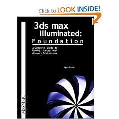 3Ds Max Illuminated Foundation:  A Complete Guide to Getting Started with Discreet's 3D Studio Max