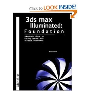 3Ds Max Illuminated Foundation:  A Complete Guide to Getting Started with Discreet's 3D Studio Max Ryan Greene