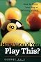 How Would You Play This?: Winning Techniques for Mastering Pool Setups and Shots