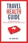 Travel Health Guide: Everything You Need to Know Before You Leave, While You're Away, After You're Back