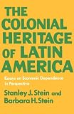 The Colonial Heritage of Latin America: Essays on Economic Dependence in Perspective