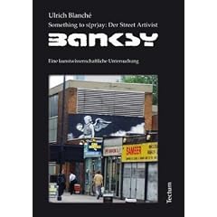 Something to s(pr)ay: Der Street Artivist Banksy: Eine kunstwissenschaftliche Untersuchung