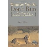 Whatever You Do, Don't Run: True Tales of a Botswana Safari Guideby Peter Allison