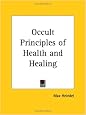 Occult Principles of Health and Healing