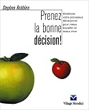 Prenez la bonne d�cision : Am�liorez votre processus d�cisionnel pour mieux travailler et mieux vivre