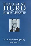 Douglas Hurd: The Public Servant - An Authorised Biography