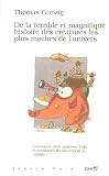 De la Terrible et Magnifique Histoire des Creatures par Thomas Gunzig De la Terrible et Magnifique Histoire des Creatures par Gunzig