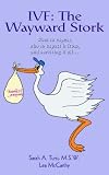 IVF: The Wayward Stork:What to Expect, Who to Expect it from, and Surviving it All.: The Wayward Stork:What to Expect, Who to Expect It From, and Surviving It All.