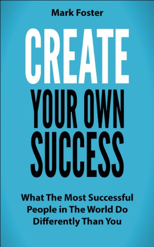 Create Your Own Success - What the Most Successful People in the World Do Differently than You