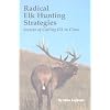 Radical Elk Hunting Strategies: Secrets of Calling Elk in Close