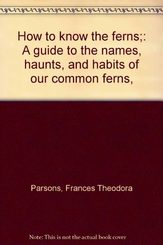 How to know the ferns;: A guide to the names, haunts, and habits of our common ferns,