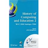History of Computing and Education 2 (HCE2): IFIP 19th World Computer Congress, WG 9.7, TC 9: History of Computing, Proceedings of the Second ... and Communication Technology) (No. 2)