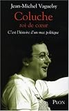 Coluche roi de coeur : C\'est l\'histoire d\'un mec politique