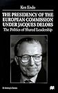The Presidency of the European Commission Under Jacques Delors: The Politics of Shared Leadership (St. Antony's Series)