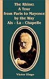 The Rhine: A Tour from Paris to Mayence by the Way Aix - LA - Chapelle