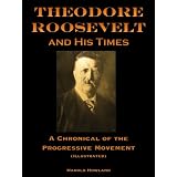 Theodore Roosevelt and His Times, A Chronicle of the Progressive Movement (Illustrated)von "Harold Howland"
