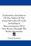 Exploration And Survey Of The Valley Of The Great Salt Lake Of Utah: Including A Reconnoissance Of A New Route Through The Rocky Mountains
