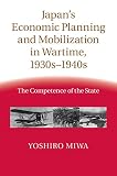 Japan's economic planning and mobilization in wartime, 1930s-1940s : the competence of the state