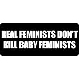 REAL FEMINISTS DON'T KILL BABY FEMINISTS - Funny Car Bumper Sticker/Vinyl Decal [2203BLK]'