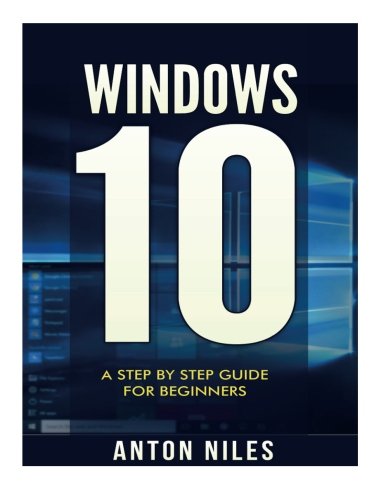 Windows 10: A Step , by Step Guide For Beginners, by Anton Niles