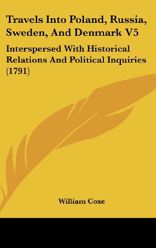Travels Into Poland, Russia, Sweden, And Denmark V5: Interspersed With Historical Relations And Political Inquiries (1791)