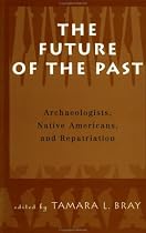 The Future of the Past: Archaeologists, Native Americans and Repatriation