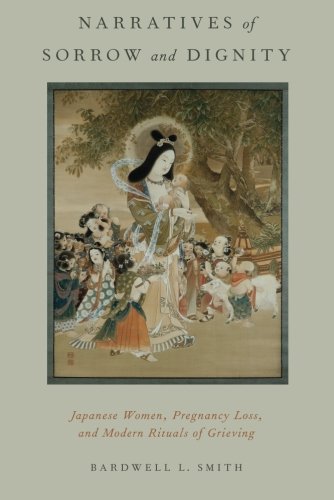 Narratives of Sorrow and Dignity: Japanese Women, Pregnancy Loss, and Modern Rituals of Grieving (Oxford Ritual Studies)
