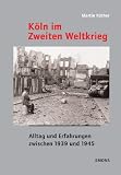 K�ln im Zweiten Weltkrieg: Alltag und Erfahrungen zwischen 1939 und 1945 - Martin R�ther