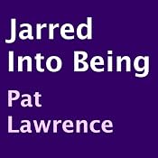 Jarred into Being | [Pat Lawrence]