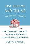 Just Kiss Me and Tell Me You Did the Laundry: A Guide to Negotiating Parenting Roles--From Diapers to Careers, Carpooling to Romance Just Kiss Me and Tell Me You Did the Laundry: A Guide to Negotiating Parenting Roles--From Diapers to Careers, Carpooling to Romance