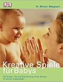 Kreative Spiele f�r Babys: So f�rdern Sie die Entwicklung Ihres Kindes im ersten Lebensjahr - Miriam Stoppard