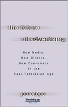 The Future of Advertising: New Media, New Clients, New Consumers in the Post-Television Age