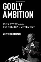 Godly Ambition: John Stott and the Evangelical Movement
