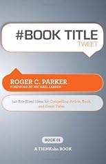# BOOK TITLE tweet Book01: 140 Bite-Sized Ideas for Compelling Article, Book, and Event Titles