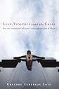 Love, Violence, and the Cross: How the Nonviolent God Saves Us Through the Cross of Christ