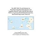 The 2007-2012 World Outlook for Manufacturing Dental Equipment and Supplies, Dental... by Philip M. Parker