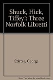 Shuck, Hick, Tiffey! : three Norfolk libretti for music by Ken Crandell : as performed at various Wymondham festivals