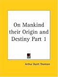 On Mankind their Origin and Destiny, Part 1