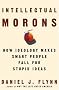 Intellectual Morons: How Ideology Makes Smart People Fall for Stupid Ideas Intellectual Morons: How Ideology Makes Smart People Fall for Stupid Ideas