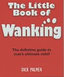 The Little Book of Wanking: The Definitive Guide to Man's Ultimate Relief