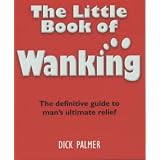 The Little Book of Wanking: The Definitive Guide to Man's Ultimate Reliefby Dick Palmer